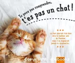 Tu peux pas comprendre, t'es pas un chat !
